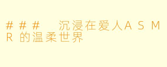 ### 沉浸在爱人ASMR的温柔世界
