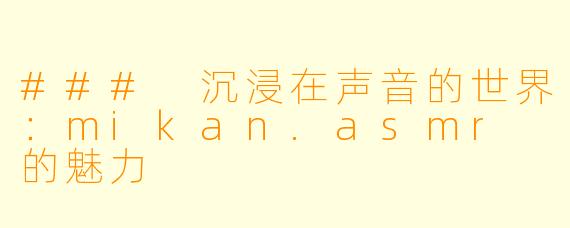 ### 沉浸在声音的世界：mikan.asmr 的魅力