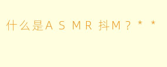 什么是ASMR抖M?**