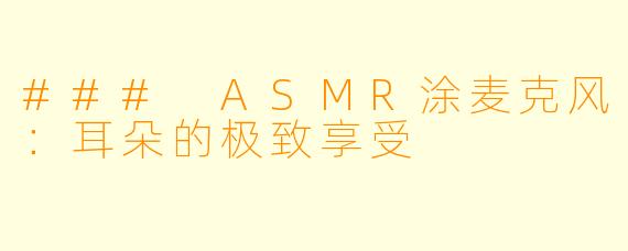 ### ASMR涂麦克风：耳朵的极致享受