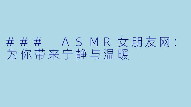 ### ASMR女朋友网：为你带来宁静与温暖