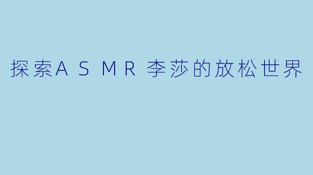 探索ASMR李莎的放松世界