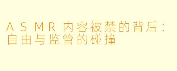 ASMR内容被禁的背后：自由与监管的碰撞