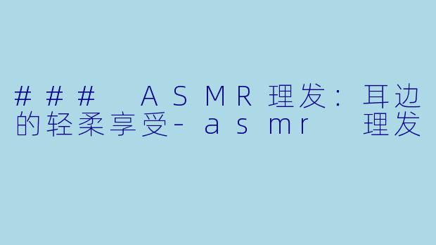 ### ASMR理发:耳边的轻柔享受