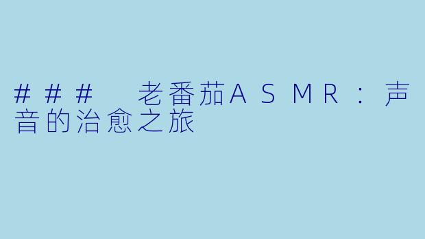 ### 老番茄ASMR：声音的治愈之旅