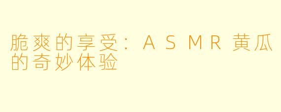 脆爽的享受：ASMR黄瓜的奇妙体验