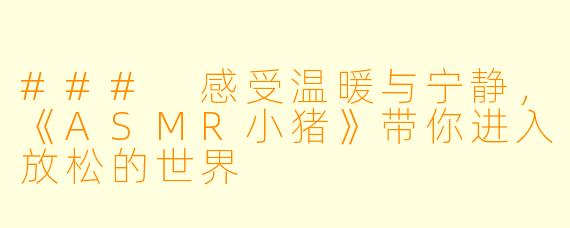 ### 感受温暖与宁静，《ASMR小猪》带你进入放松的世界
