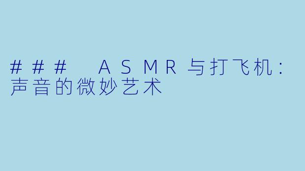 ### ASMR与打飞机:声音的微妙艺术