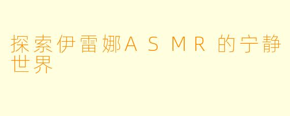 探索伊雷娜ASMR的宁静世界