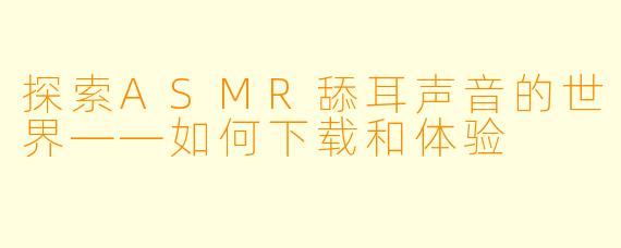 探索ASMR舔耳声音的世界——如何下载和体验