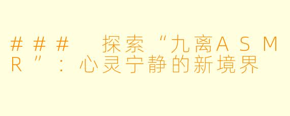 ### 探索“九离ASMR”：心灵宁静的新境界