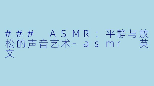 ### ASMR：平静与放松的声音艺术-asmr 英文