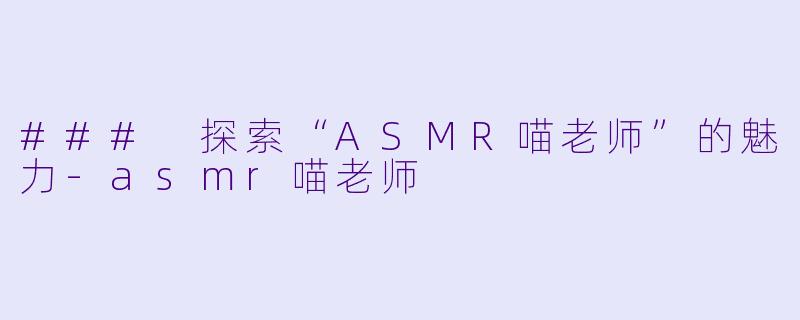### 探索“ASMR喵老师”的魅力