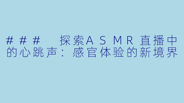 ### 探索ASMR直播中的心跳声：感官体验的新境界