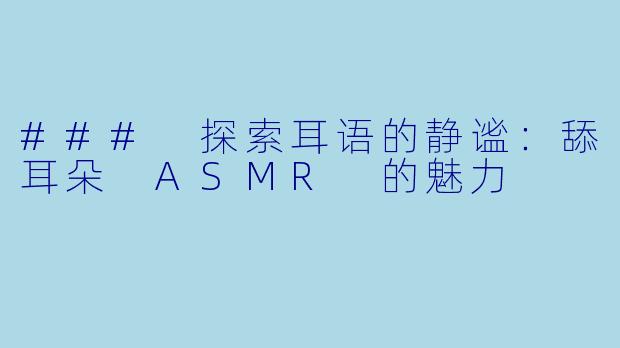 ### 探索耳语的静谧：舔耳朵 ASMR 的魅力