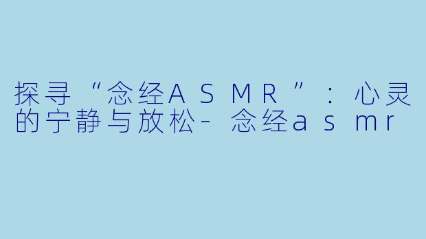 探寻“念经ASMR”：心灵的宁静与放松-念经asmr