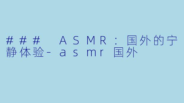 ### ASMR：国外的宁静体验-asmr国外
