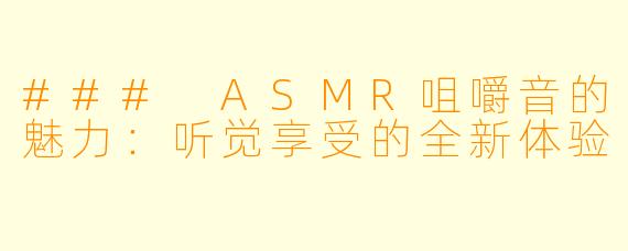 ### ASMR咀嚼音的魅力：听觉享受的全新体验