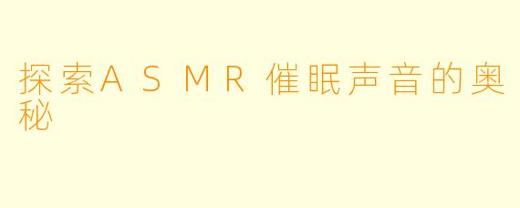 探索ASMR催眠声音的奥秘