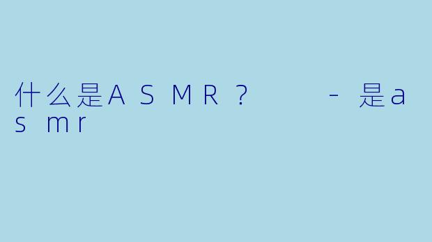 什么是ASMR？  