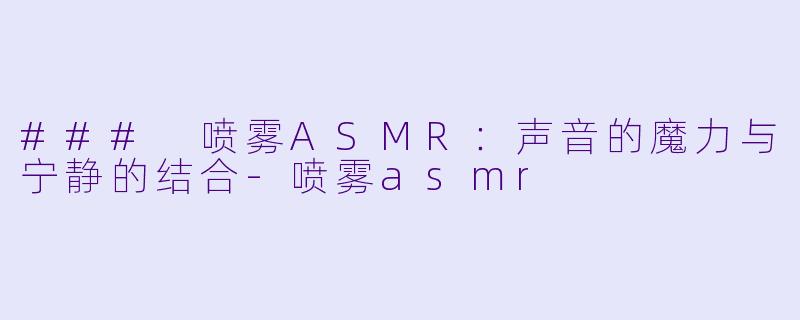 ### 喷雾ASMR:声音的魔力与宁静的结合