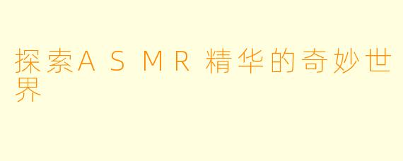 探索ASMR精华的奇妙世界