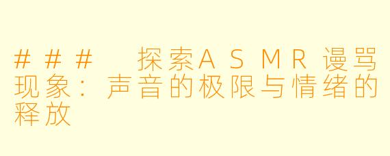 ### 探索ASMR谩骂现象：声音的极限与情绪的释放