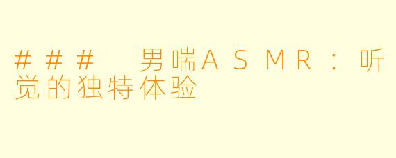 ### 男喘ASMR：听觉的独特体验