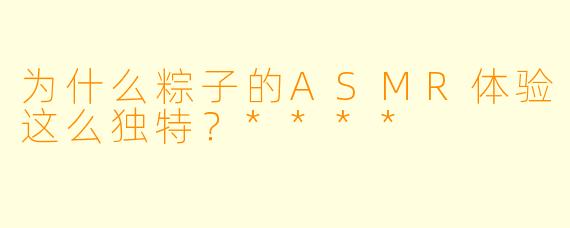 为什么粽子的ASMR体验这么独特？****