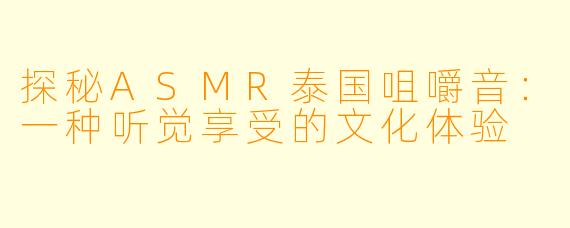 探秘ASMR泰国咀嚼音:一种听觉享受的文化体验