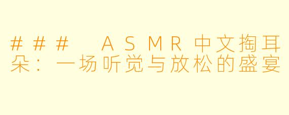 ### ASMR中文掏耳朵:一场听觉与放松的盛宴