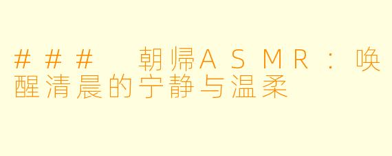 ### 朝帰ASMR:唤醒清晨的宁静与温柔