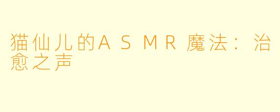 猫仙儿的ASMR魔法：治愈之声