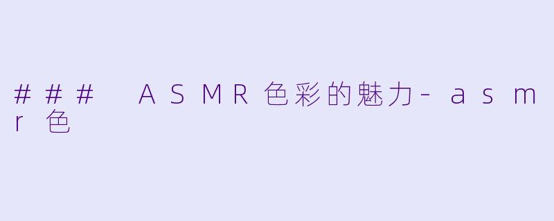 ### ASMR色彩的魅力-asmr色