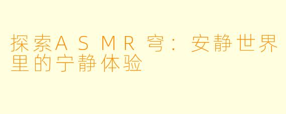 探索ASMR穹:安静世界里的宁静体验