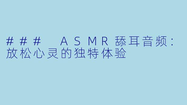 ### ASMR舔耳音频：放松心灵的独特体验