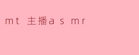 mt主播的ASMR有什么特别之处？****