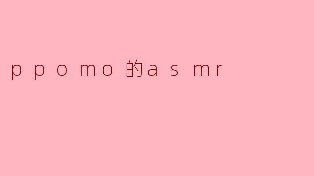 ppomo的asmr