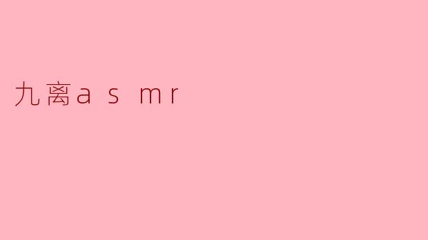 ### 探索“九离ASMR”:心灵宁静的新境界