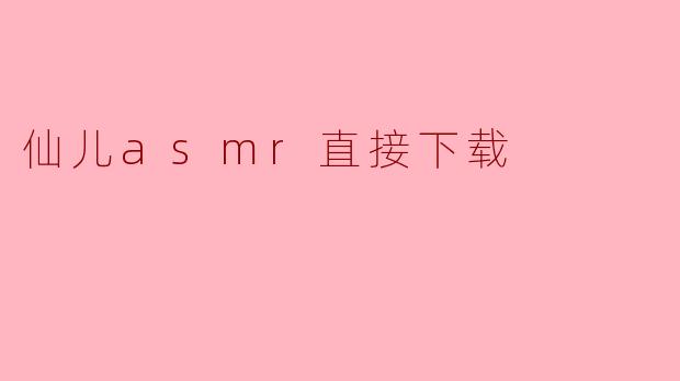 仙儿asmr直接下载