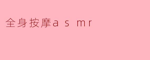 ### 放松身心的享受——全身按摩ASMR体验
