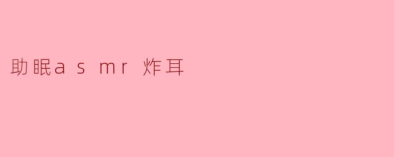 助眠asmr炸耳