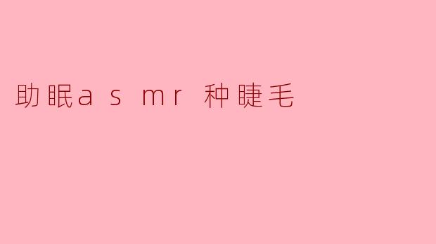 助眠ASMR:种睫毛的奇妙体验