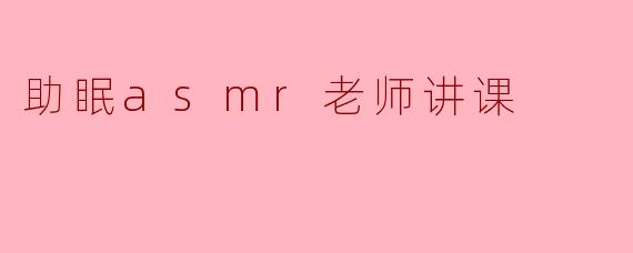什么是助眠ASMR老师讲课?****