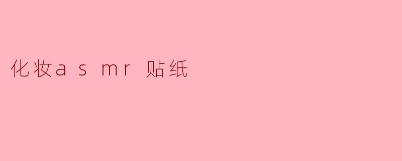 ### 化妆ASMR贴纸:带你体验视觉与听觉的双重享受