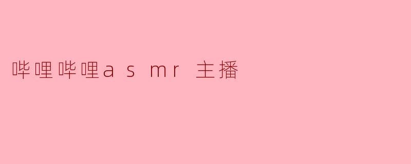 ### 探索哔哩哔哩ASMR主播的魅力世界