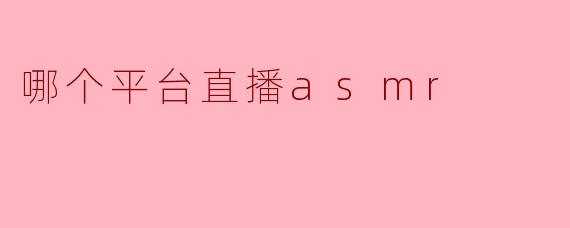 哪个平台适合直播ASMR?** **