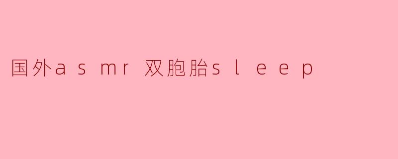 国外asmr双胞胎sleep