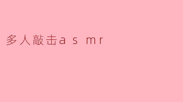 什么是“多人敲击ASMR”?**