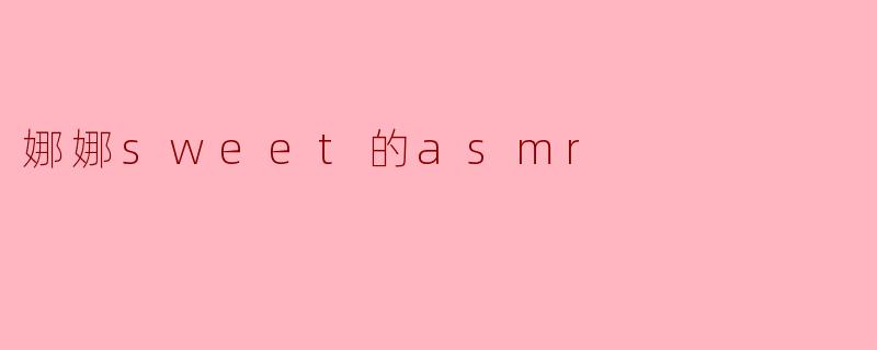 娜娜sweet的asmr